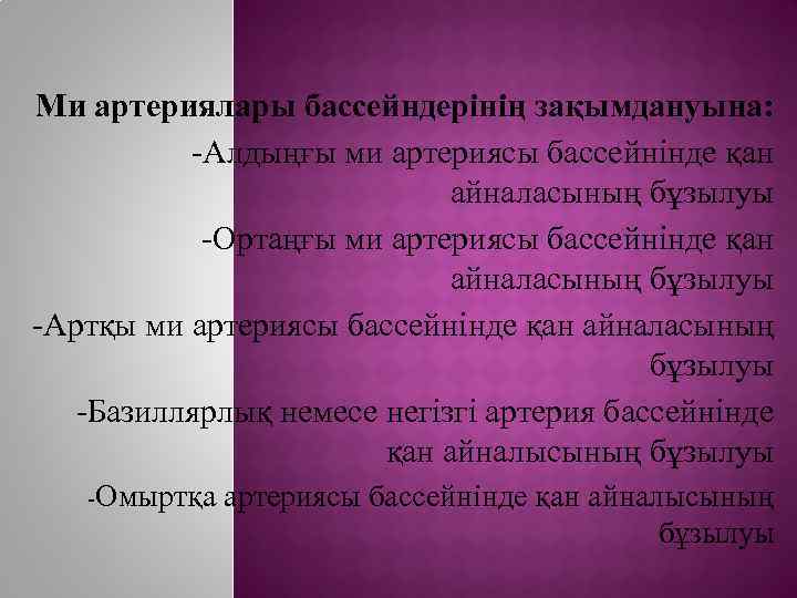 Ми артериялары бассейндерінің зақымдануына: -Алдыңғы ми артериясы бассейнінде қан айналасының бұзылуы -Ортаңғы ми артериясы