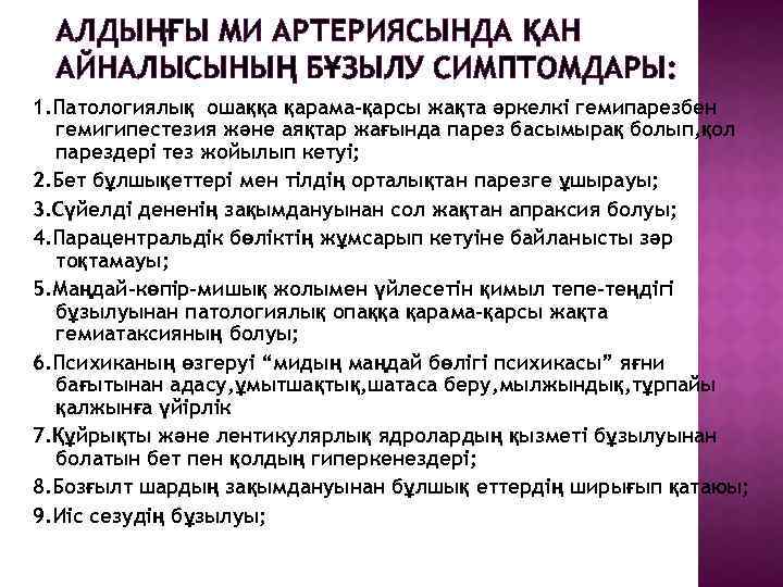 АЛДЫҢҒЫ МИ АРТЕРИЯСЫНДА ҚАН АЙНАЛЫСЫНЫҢ БҰЗЫЛУ СИМПТОМДАРЫ: 1. Патологиялық ошаққа қарама-қарсы жақта әркелкі гемипарезбен