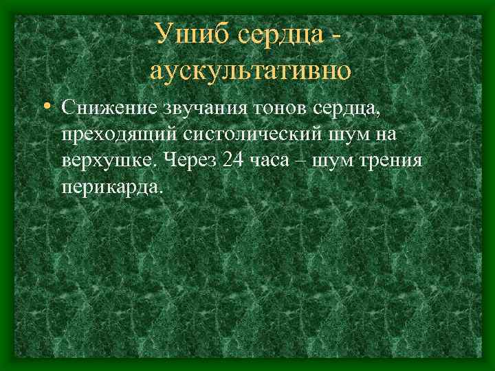 Ушиб сердца аускультативно • Снижение звучания тонов сердца, преходящий систолический шум на верхушке. Через