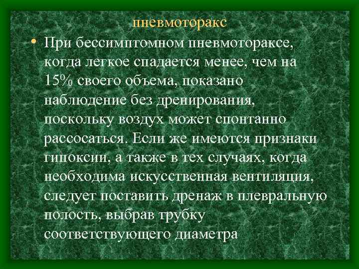 пневмоторакс • При бессимптомном пневмотораксе, когда легкое спадается менее, чем на 15% своего объема,