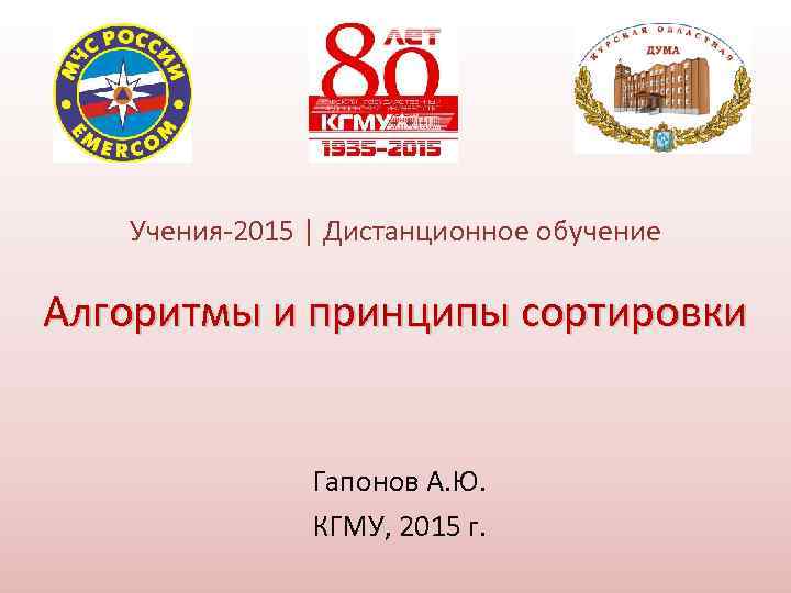 Учения-2015 | Дистанционное обучение Алгоритмы и принципы сортировки Гапонов А. Ю. КГМУ, 2015 г.