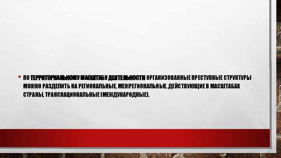  • ПО ТЕРРИТОРИАЛЬНОМУ МАСШТАБУ ДЕЯТЕЛЬНОСТИ ОРГАНИЗОВАННЫЕ ПРЕСТУПНЫЕ СТРУКТУРЫ МОЖНО РАЗДЕЛИТЬ НА РЕГИОНАЛЬНЫЕ, МЕЖРЕГИОНАЛЬНЫЕ,