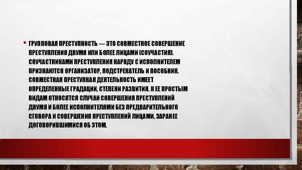  • ГРУППОВАЯ ПРЕСТУПНОСТЬ — ЭТО СОВМЕСТНОЕ СОВЕРШЕНИЕ ПРЕСТУПЛЕНИЯ ДВУМЯ ИЛИ БОЛЕЕ ЛИЦАМИ (СОУЧАСТИЯ).