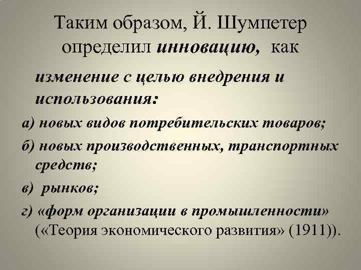 Таким образом, Й. Шумпетер определил инновацию, как изменение с целью внедрения и использования: а)