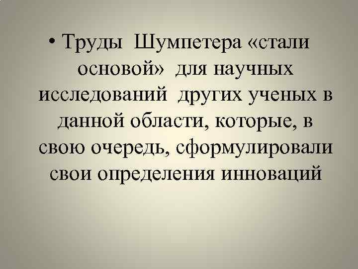  • Труды Шумпетера «стали основой» для научных исследований других ученых в данной области,