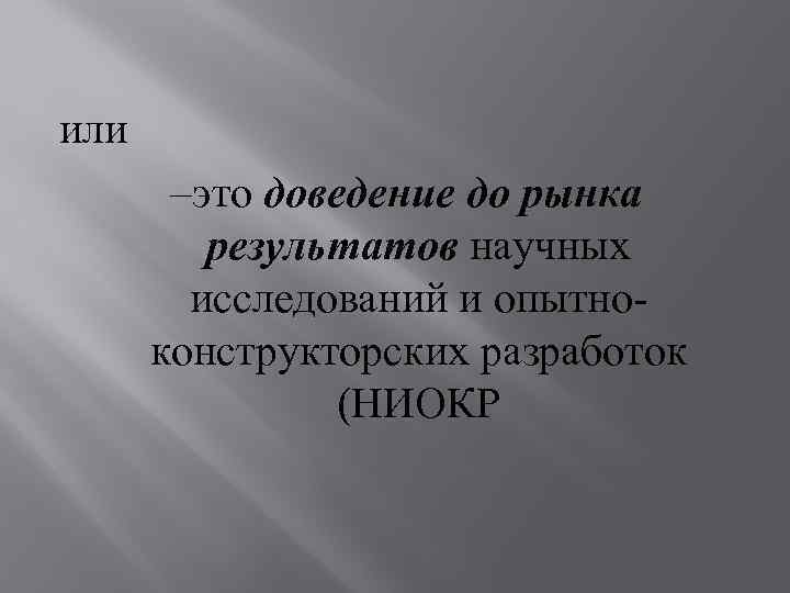 или –это доведение до рынка результатов научных исследований и опытноконструкторских разработок (НИОКР 