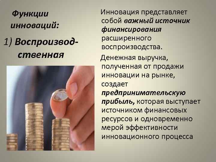 Функции инноваций: 1) Воспроизводственная Инновация представляет собой важный источник финансирования расширенного воспроизводства. Денежная выручка,