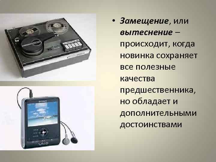  • Замещение, или вытеснение – происходит, когда новинка сохраняет все полезные качества предшественника,