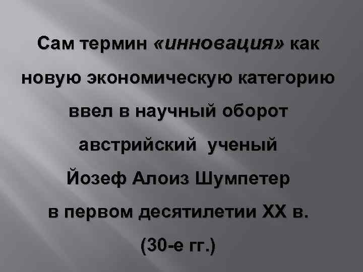 Сам термин «инновация» как новую экономическую категорию ввел в научный оборот австрийский ученый Йозеф