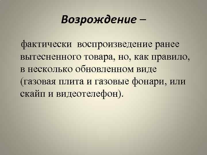 Возрождение – фактически воспроизведение ранее вытесненного товара, но, как правило, в несколько обновленном виде