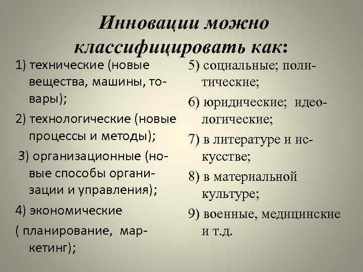 Инновации можно классифицировать как: 1) технические (новые вещества, машины, товары); 2) технологические (новые процессы