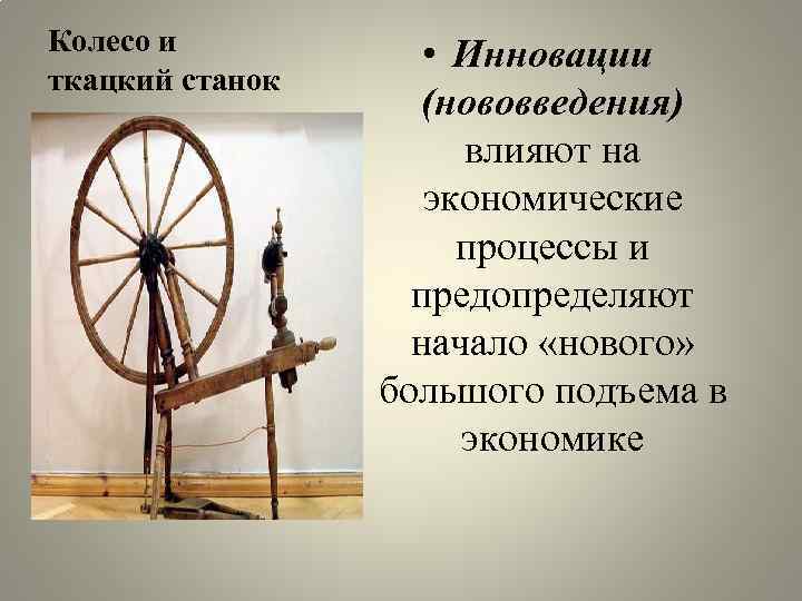 Колесо и ткацкий станок • Инновации (нововведения) влияют на экономические процессы и предопределяют начало