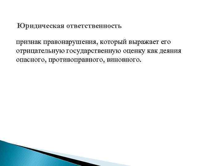 Юридическая ответственность признак правонарушения, который выражает его отрицательную государственную оценку как деяния опасного, противоправного,