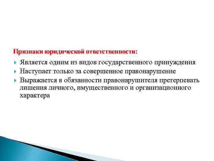 Признаки юридической ответственности: Является одним из видов государственного принуждения Наступает только за совершенное правонарушение