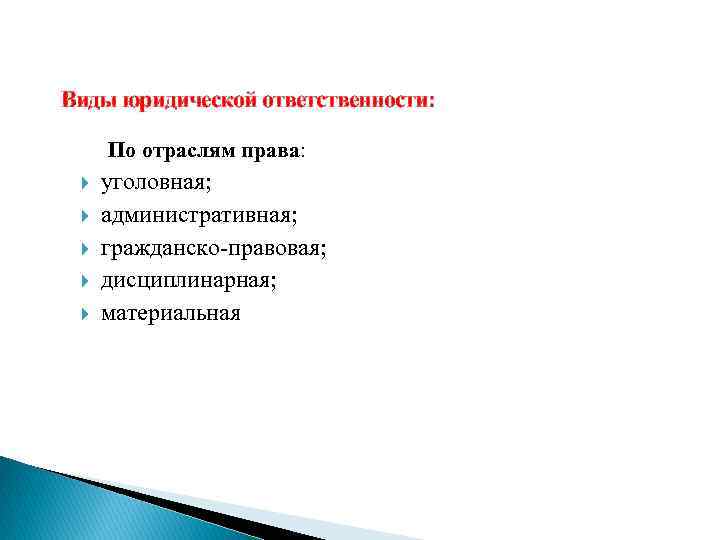 Виды юридической ответственности: По отраслям права: уголовная; административная; гражданско правовая; дисциплинарная; материальная 