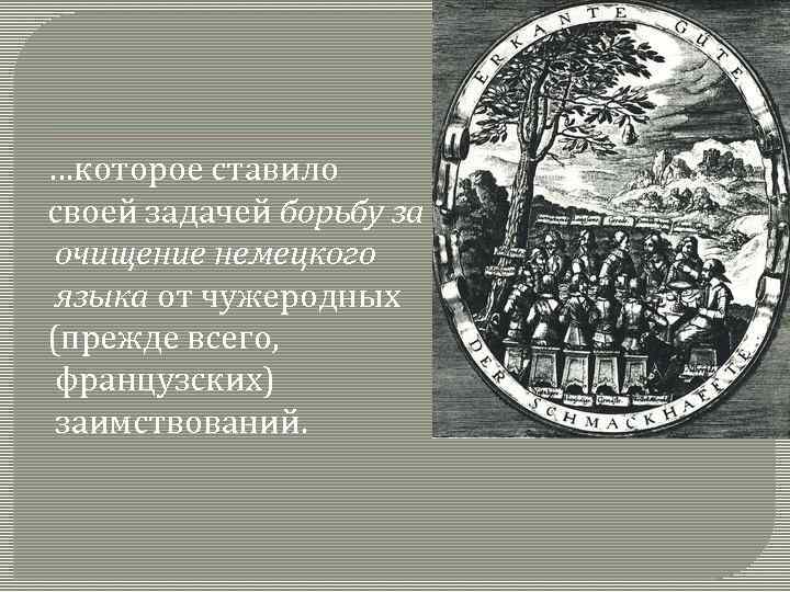 …которое ставило своей задачей борьбу за очищение немецкого языка от чужеродных (прежде всего, французских)