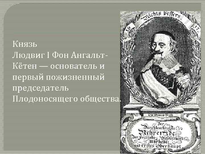 Князь Людвиг I Фон Ангальт. Кётен — основатель и первый пожизненный председатель Плодоносящего общества.