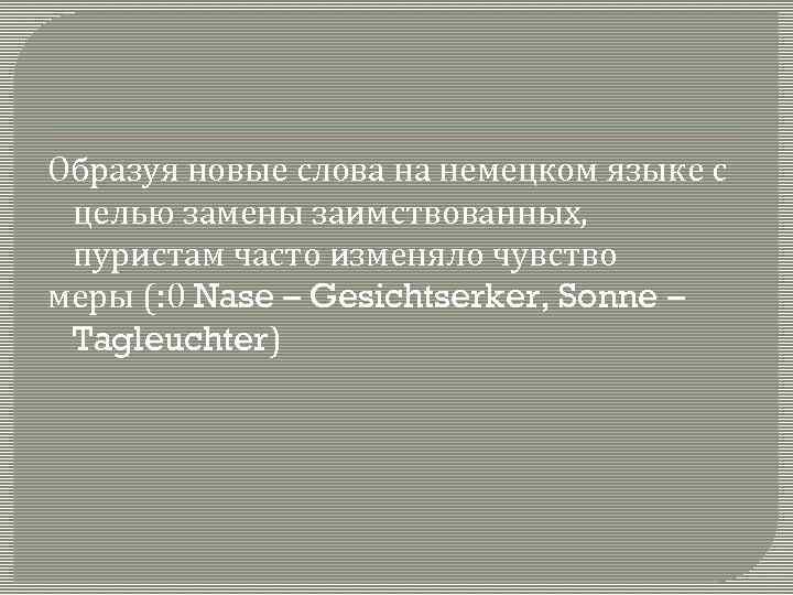 Образуя новые слова на немецком языке с целью замены заимствованных, пуристам часто изменяло чувство