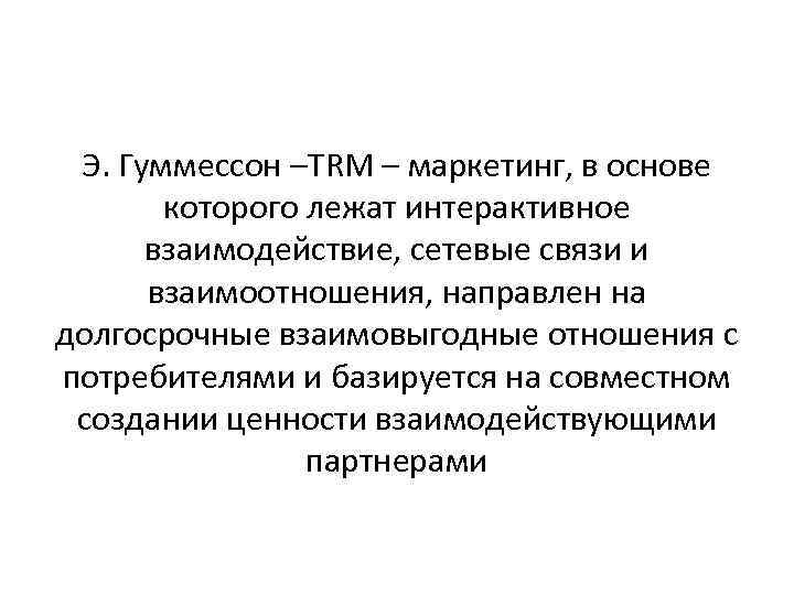 Э. Гуммессон –TRM – маркетинг, в основе которого лежат интерактивное взаимодействие, сетевые связи и