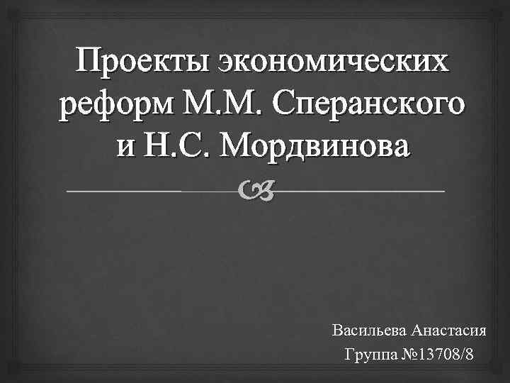 Проекты экономических реформ М. М. Сперанского и Н. С. Мордвинова Васильева Анастасия Группа №