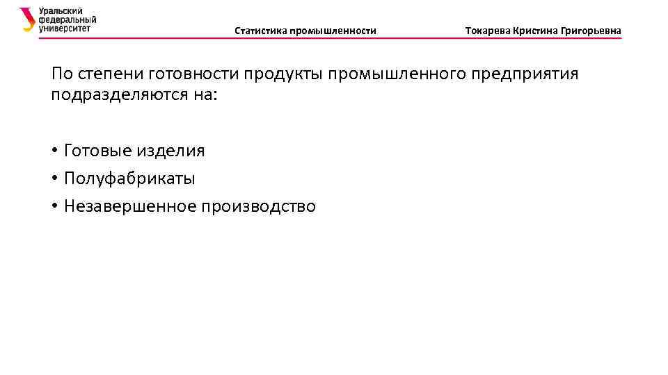 Статистика промышленности Токарева Кристина Григорьевна По степени готовности продукты промышленного предприятия подразделяются на: •