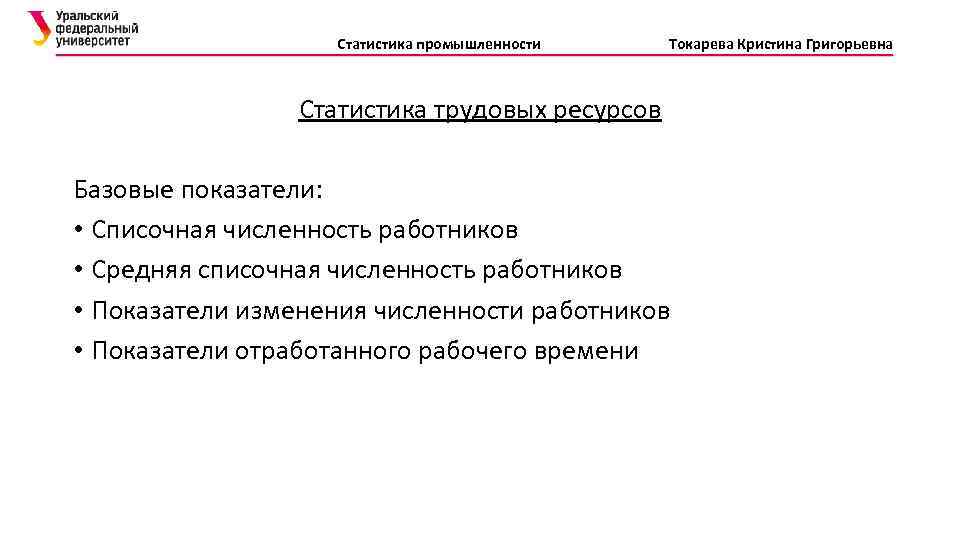 Статистика промышленности Токарева Кристина Григорьевна Статистика трудовых ресурсов Базовые показатели: • Списочная численность работников