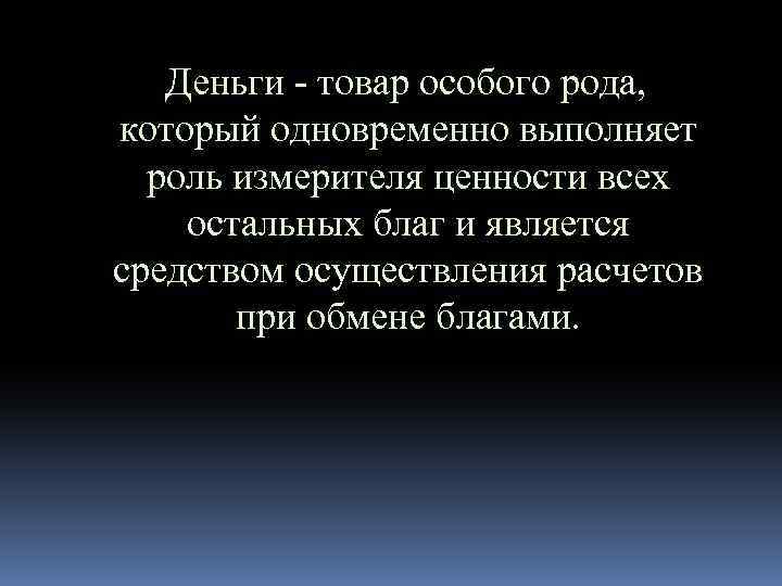  Деньги - товар особого рода, который одновременно выполняет роль измерителя ценности всех остальных