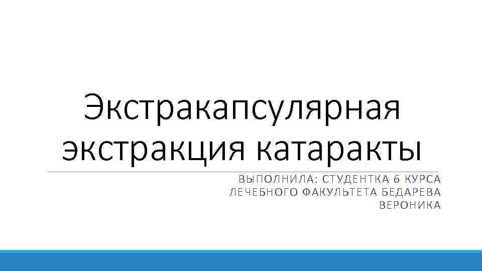 Экстракапсулярная экстракция катаракты ВЫПОЛНИЛА: СТУДЕНТКА 6 КУРСА ЛЕЧЕБНОГО ФАКУЛЬТЕТА БЕДАРЕВА ВЕРОНИКА 
