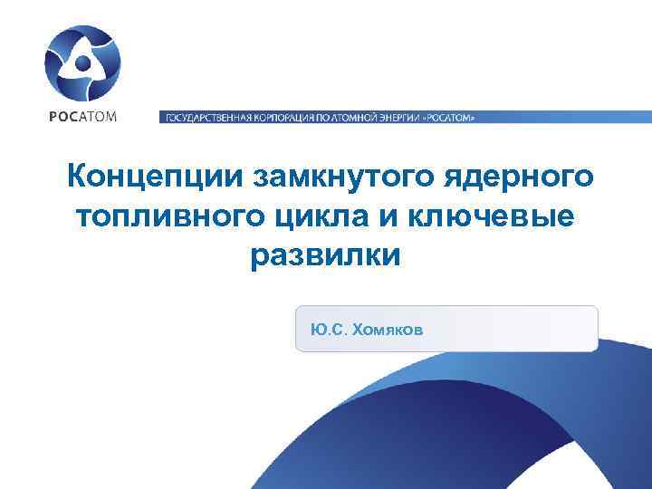 Концепции замкнутого ядерного топливного цикла и ключевые развилки Ю. С. Хомяков 