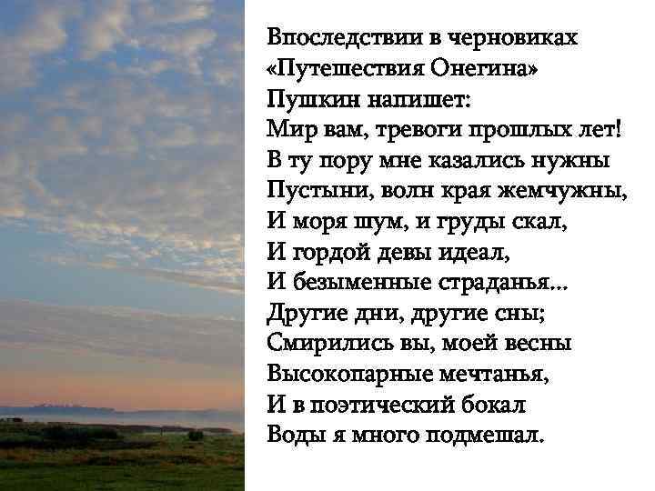 Впоследствии в черновиках «Путешествия Онегина» Пушкин напишет: Мир вам, тревоги прошлых лет! В ту