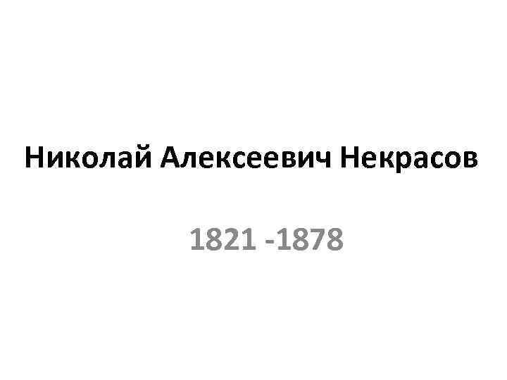 Николай Алексеевич Некрасов 1821 -1878 