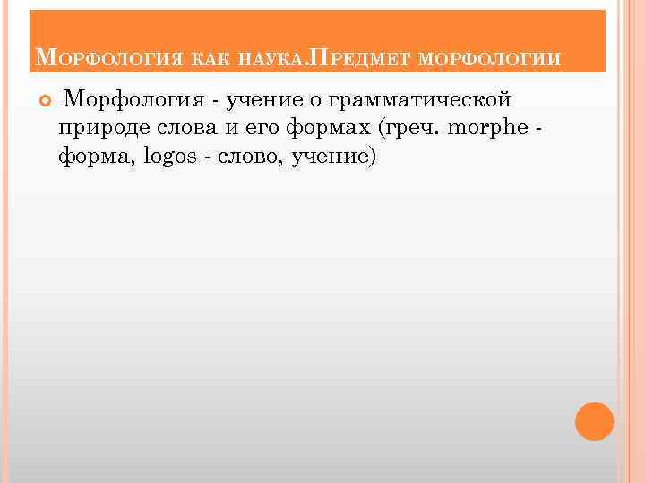 МОРФОЛОГИЯ КАК НАУКА. ПРЕДМЕТ МОРФОЛОГИИ Морфология - учение о грамматической природе слова и его