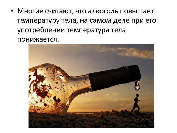  • Многие считают, что алкоголь повышает температуру тела, на самом деле при его