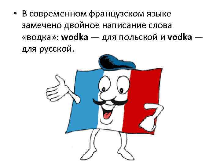  • В современном французском языке замечено двойное написание слова «водка» : wodka —