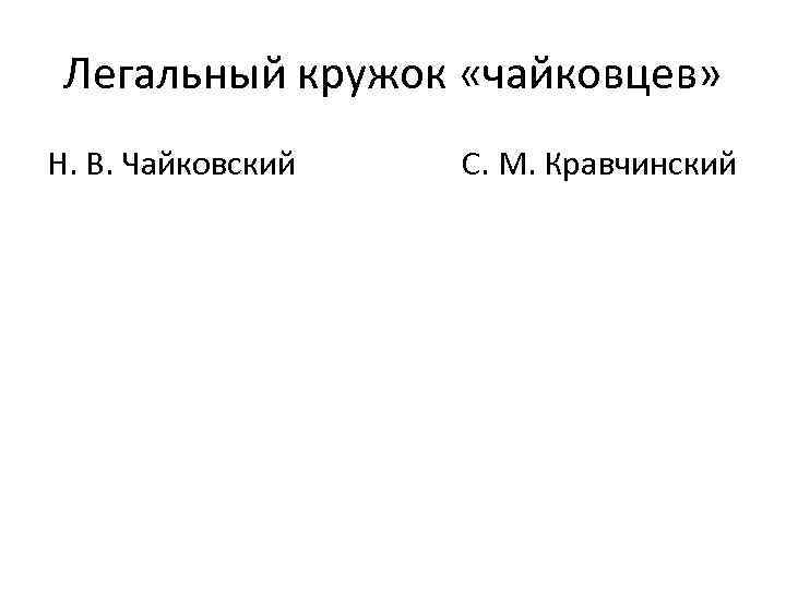 Легальный кружок «чайковцев» Н. В. Чайковский С. М. Кравчинский 