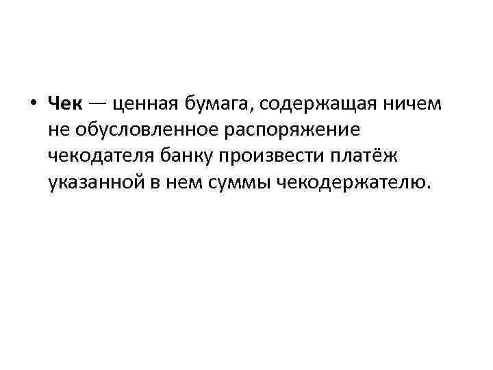  • Чек — ценная бумага, содержащая ничем не обусловленное распоряжение чекодателя банку произвести