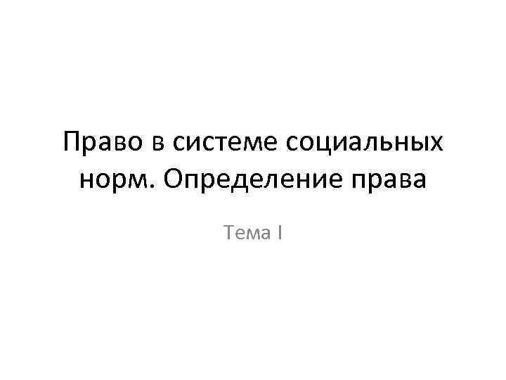 Право в системе социальных норм. Определение права Тема I 