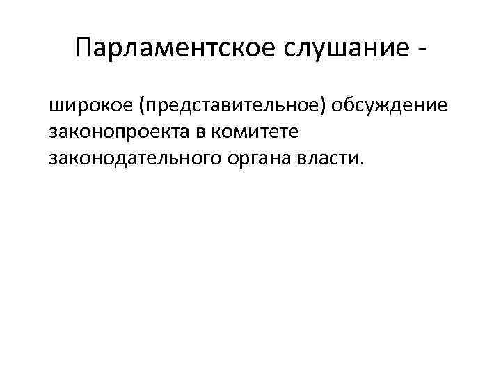 Парламентское слушание широкое (представительное) обсуждение законопроекта в комитете законодательного органа власти. 