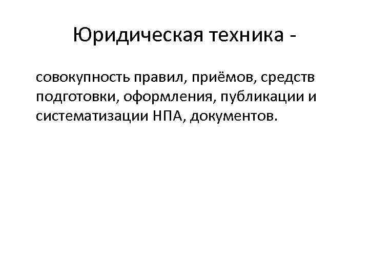 Юридическая техника совокупность правил, приёмов, средств подготовки, оформления, публикации и систематизации НПА, документов. 