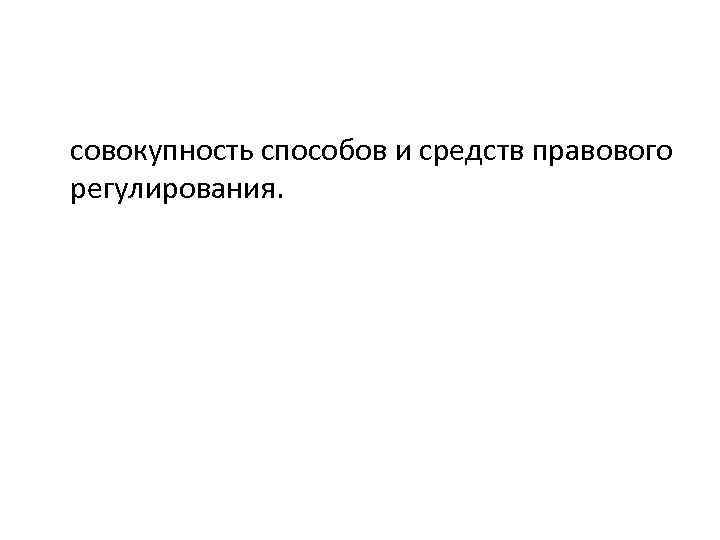 совокупность способов и средств правового регулирования. 