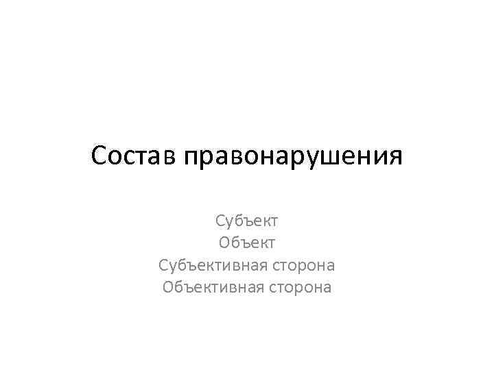 Состав правонарушения Субъект Объект Субъективная сторона Объективная сторона 