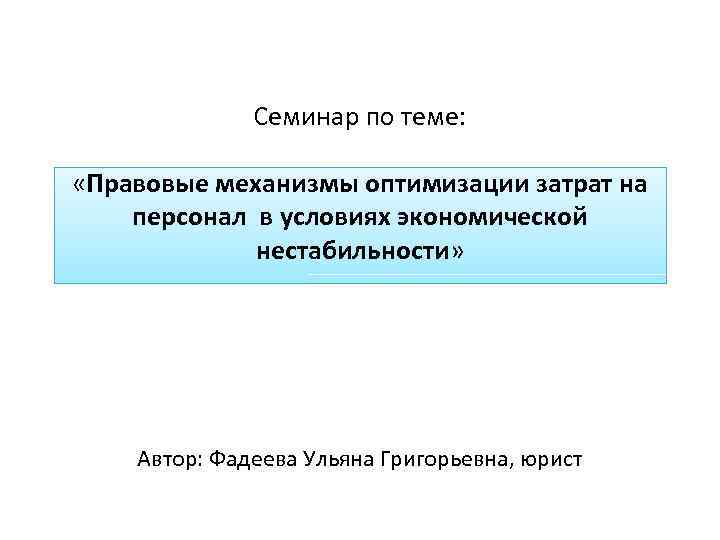 Семинар по теме: «Правовые механизмы оптимизации затрат на персонал в условиях экономической нестабильности» Автор: