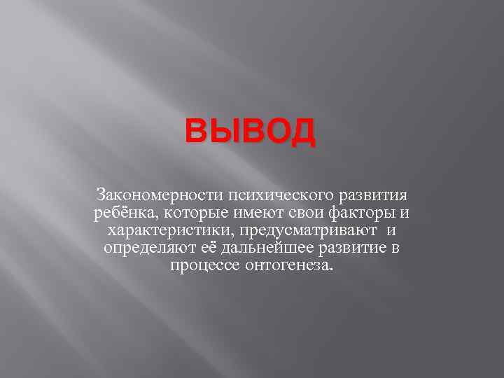 ВЫВОД Закономерности психического развития ребёнка, которые имеют свои факторы и характеристики, предусматривают и определяют