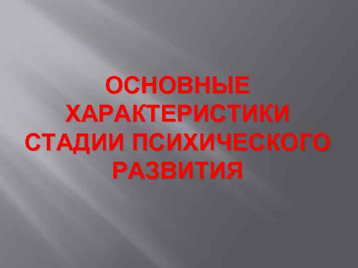 ОСНОВНЫЕ ХАРАКТЕРИСТИКИ СТАДИИ ПСИХИЧЕСКОГО РАЗВИТИЯ 