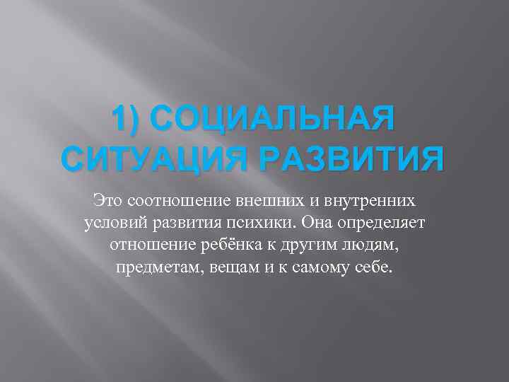 1) СОЦИАЛЬНАЯ СИТУАЦИЯ РАЗВИТИЯ Это соотношение внешних и внутренних условий развития психики. Она определяет