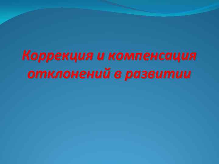 Коррекция и компенсация отклонений в развитии 