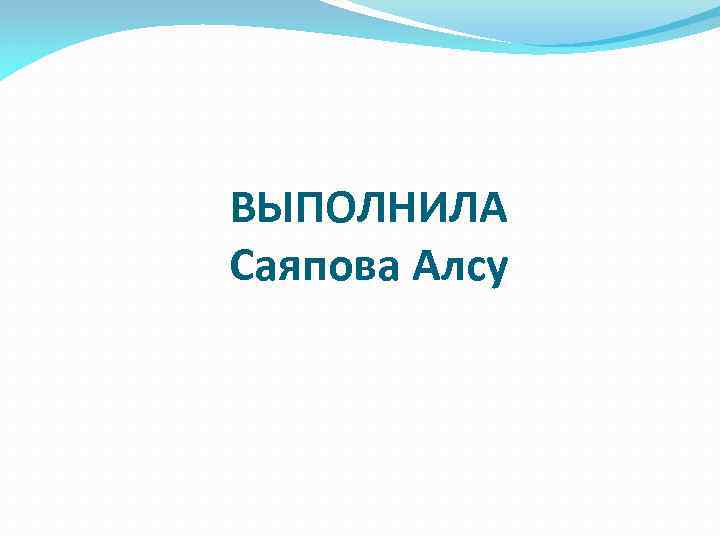 ВЫПОЛНИЛА Cаяпова Алсу 