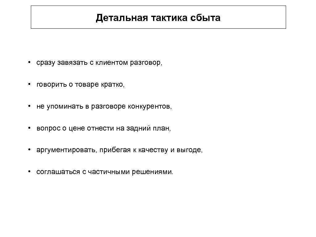 Детальная тактика сбыта • сразу завязать с клиентом разговор, • говорить о товаре кратко,