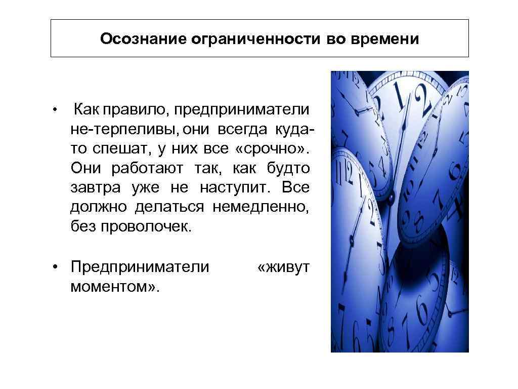 Осознание ограниченности во времени • Как правило, предприниматели не терпеливы, они всегда куда то