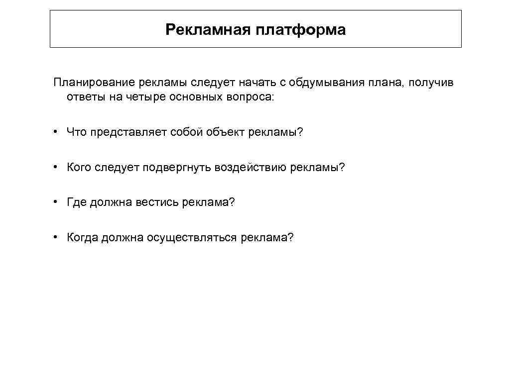 Рекламная платформа Планирование рекламы следует начать с обдумывания плана, получив ответы на четыре основных